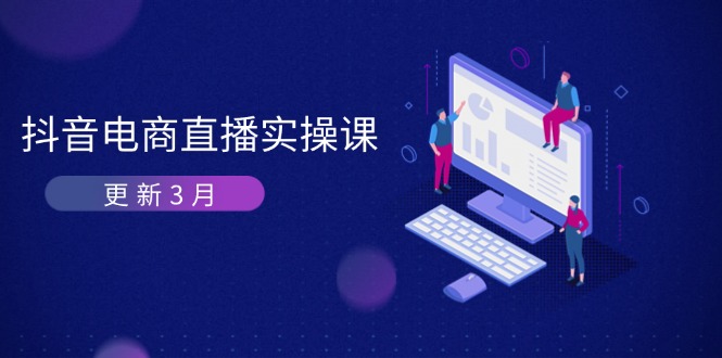 （14253期）抖音电商直播实操课-更新3月 深度剖析算法机制 快速提升直播GMV与带货变现-无畏轻创