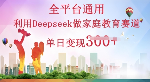 利用Deepseek做家庭教育赛道条条爆款单日变现3张-无畏轻创