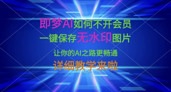 即梦AI如何不开会员，一键保存无水印图片，让你的AI之路更畅通，详细教学来啦-无畏轻创