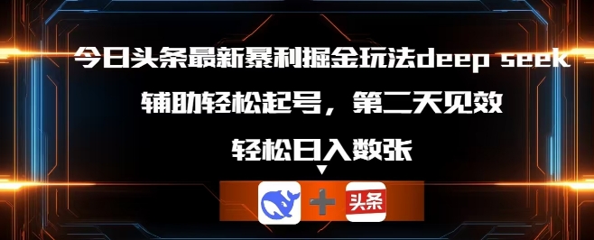 今日头条最新暴利掘金玩法deepseek，辅助轻松矩阵当天起号，第二天见收益，轻松日入数张-无畏轻创