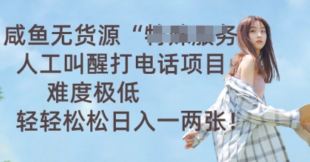 咸鱼无货源人工叫醒打电话项目，难度极低， 轻轻松松日入一两张-无畏轻创