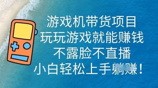 游戏机带货项目，玩玩游戏就能挣钱，不露脸不直播，小白轻松上手-无畏轻创