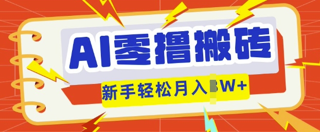 AI零撸搬砖项目玩法，有手就行， 3天必起号，复制粘贴简单月入过w-无畏轻创