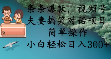 条条爆款，视频号夫妻搞笑对话项目，简单操作，小白轻松日入3张+-无畏轻创
