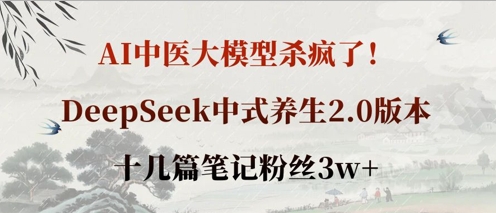 AI中医大模型杀疯了！DeepSeek中式养生2.0版本，十几篇笔记粉丝3w+-无畏轻创