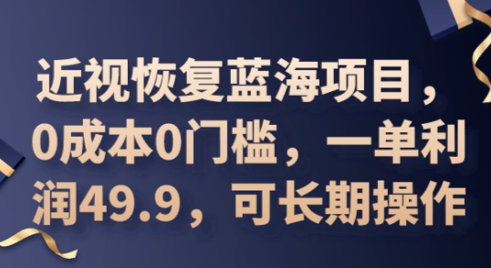 2025近视恢复蓝海项目，0成本0门槛，一单利润49.9，可长期操作-无畏轻创