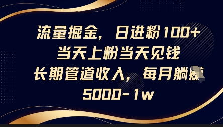 流量掘金，日进粉100+，当天上粉当天见钱，长期管道收入，每月躺挣5k-无畏轻创