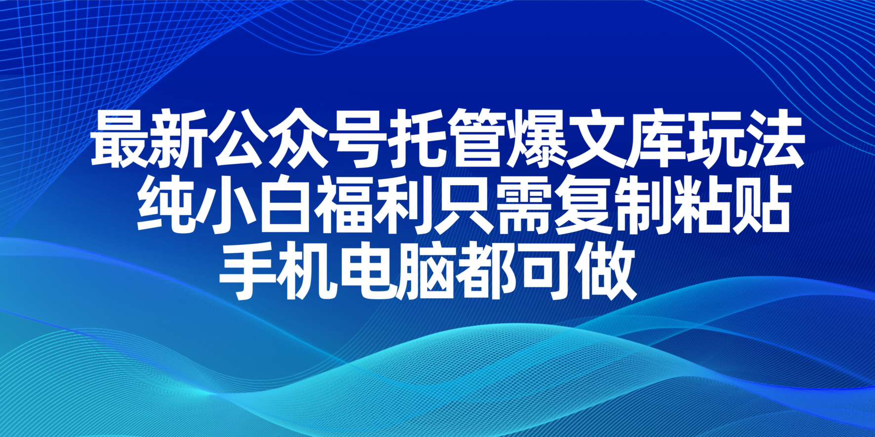 （14235期）最新公众号托管爆文库玩法，纯小白福利只需复制粘贴，手机电脑都可做-无畏轻创