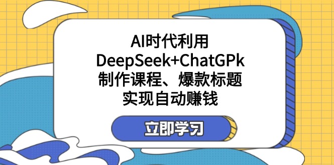 （14149期）某付费文：AI时代利用DeepSeek+ChatGPk制作课程、爆款标题，实现自动赚钱-无畏轻创
