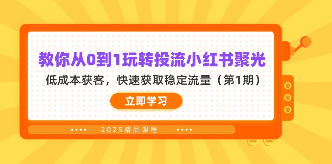 （14260期）教你从0到1玩转投流小红书聚光，低成本获客，快速获取稳定流量（第1期）-无畏轻创