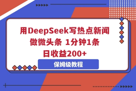 用DeepSeek写热点新闻做微头条，1分钟1条，日收益2张-无畏轻创
