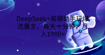 DeepSeek+易撰助手玩爆流量主，每天十分钟，月入1000+-无畏轻创