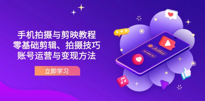 （14296期）抖音手机拍摄与剪映教程：零基础剪辑、拍摄技巧到账号运营与变现方法-无畏轻创