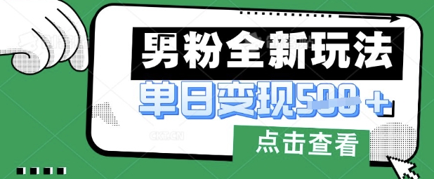 最新男粉暴力变现项目实操版教程，小白也能轻松上手，月入1w【揭秘】-无畏轻创