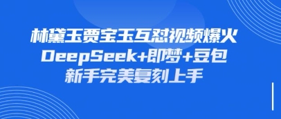 持续爆火的林黛玉贾宝玉互怼视频，比爽文还好看，利用DeepSeek+即梦+豆包就可以完美复刻-无畏轻创