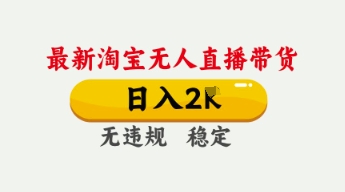4月最新淘宝无人直播带货，日入数张，不违规不封号，独家技术，操作简单【揭秘】-无畏轻创
