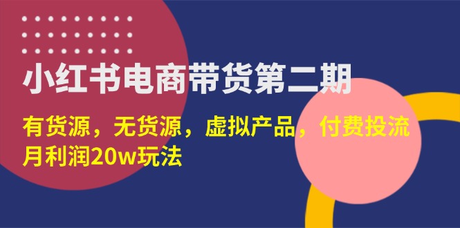 （14186期）小红书电商带货第二期，有货源，无货源，虚拟产品，付费投流，月利润20w-无畏轻创