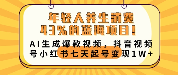 年轻人养生消费43%的蓝海项目，AI生成爆款视频，抖音视频号小红书七天起号变现1w-无畏轻创