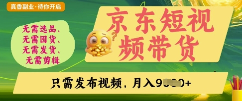 京东短视频带货，开启零门槛躺Z新时代【揭秘】-无畏轻创