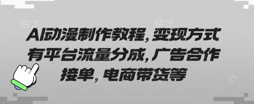 AI动漫制作教程，变现方式有平台流量分成，广告合作接单，电商带货等-无畏轻创