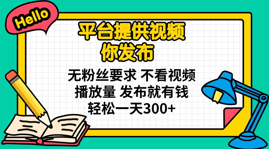 （14171期）平台提供视频 你发布 无粉丝要求 不看视频播放量 发布就有钱 轻松一天300+-无畏轻创