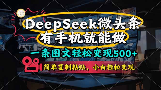 （14318期）一条图文轻松变现500+，DeeSeep微头条，有手机就能做，简单复制粘贴，...-无畏轻创