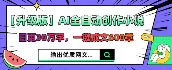 【升级版】AI全自动创作小说，日更30万字，一键成文600章-无畏轻创