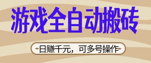 游戏全自动搬砖项目，日入数张，简单无脑有手就行，可矩阵多号操作【揭秘】-无畏轻创