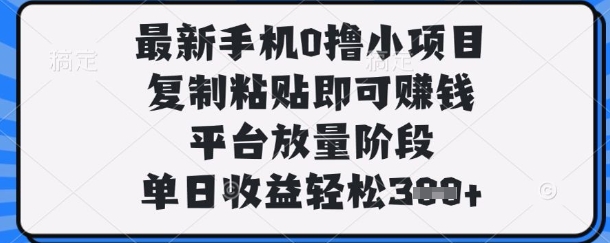 最新手机0撸小项目，复制粘贴即可挣钱，平台放量阶段，单日收益轻松3张+【揭秘】-无畏轻创
