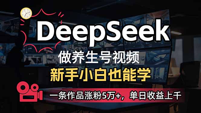 （14199期）小白用DeepSeek做养生号，一条作品涨粉5万+，单日收益上千-无畏轻创