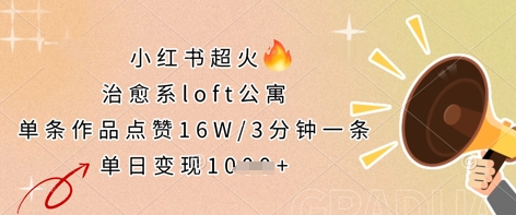 小红书超火的治愈系loft公寓，单条作品点赞16W，3分钟一条，单日变现数张-无畏轻创