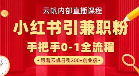 云帆内部直播课，小红书引流兼职粉教程，日引500+月变现过W-无畏轻创