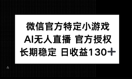 视频号特定小游戏任务，AI无人直播官方授权不封号，长期稳定 日收益100+-无畏轻创