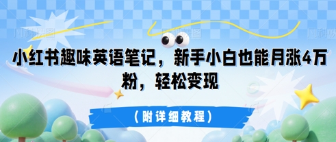 小红书趣味英语笔记，新手小白也能月涨4W粉，轻松变现(附详细教程)-无畏轻创