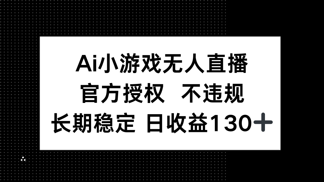 （14260期）AI小游戏无人直播，官方授权 不违规，单日平均收益130+-无畏轻创