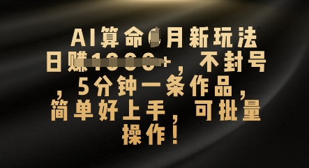 AI算命4月新玩法，日入数张，不封号，5分钟一条作品，简单好上手，可批量操作-无畏轻创