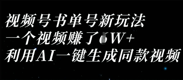 视频号书单号新玩法，一个视频收益过1W，利用AI一键生成同款视频-无畏轻创