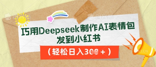 巧用Deepseek制作AI表情包，发到小红书，轻松日入3张-无畏轻创
