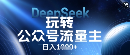 DeepSeek玩转公众号流量主，日入数张，每天几分钟，操作简单零门槛-无畏轻创