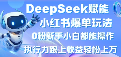 DeepSeek赋能小红书爆单玩法0粉新手小白都能操作，执行力跟上收益轻松上W，懒人勿做-无畏轻创