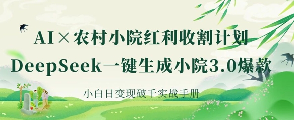 AI+农村小院红利收割：DeepSeek一键生成小院3.0爆款，小白日变现破千实战手册-无畏轻创