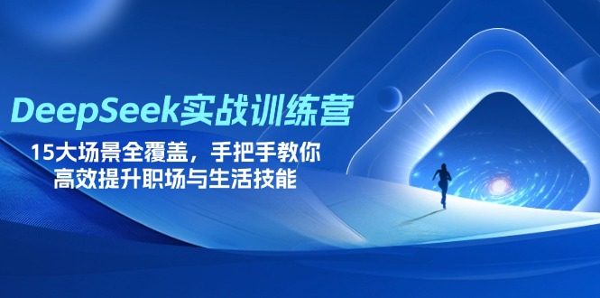 （14236期）DeepSeek实战训练营，15大场景全覆盖，手把手教你高效提升职场与生活技能-无畏轻创