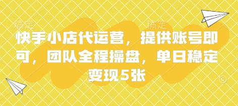 快手小店代运营，提供账号即可，团队全程操盘，单日稳定变现5张【揭秘】-无畏轻创