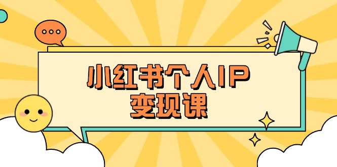 （14172期）小红书个人变现课：精准人设定位+爆款选题拆解，教你打造百万流量账号秘籍-无畏轻创