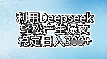 利用deepseek轻松产出爆文，稳定日入3张-无畏轻创